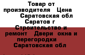 Товар от производителя › Цена ­ 2 000 - Саратовская обл., Саратов г. Строительство и ремонт » Двери, окна и перегородки   . Саратовская обл.